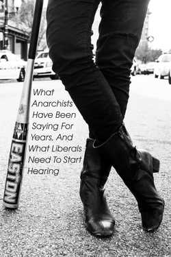 What Anarchists Have been Saying for Years, and What Liberals Need to Start Hearing