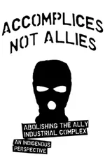 Accomplices Not Allies: Abolishing the Ally Industrial Complex