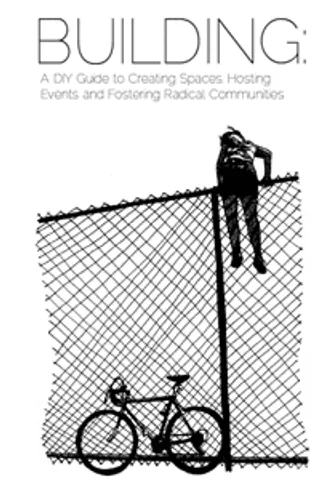 Building: A DIY Guide to Creating Spaces, Hosting Events and Fostering Radical Communities