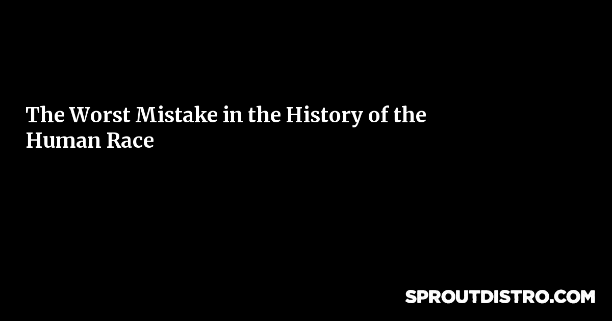 The Worst Mistake In The History Of The Human Race: Complete Guide & Key Details